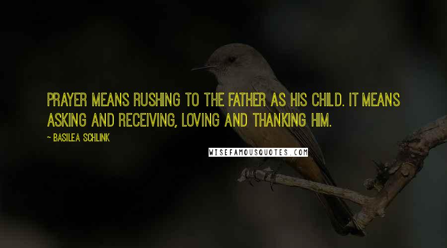 Basilea Schlink Quotes: Prayer means rushing to the Father as His child. It means asking and receiving, loving and thanking Him.