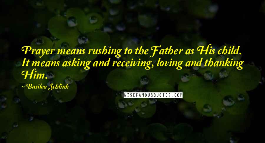 Basilea Schlink Quotes: Prayer means rushing to the Father as His child. It means asking and receiving, loving and thanking Him.