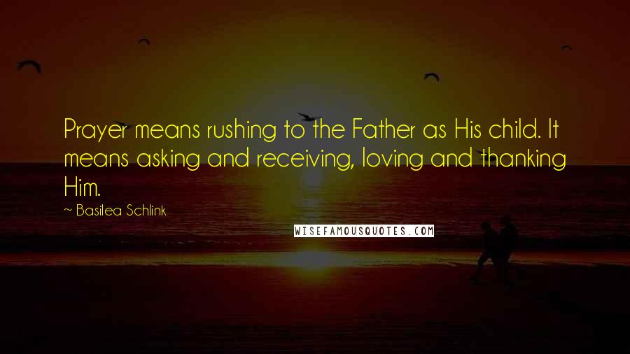 Basilea Schlink Quotes: Prayer means rushing to the Father as His child. It means asking and receiving, loving and thanking Him.