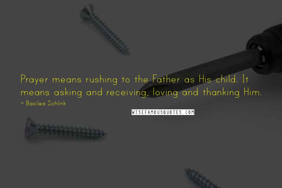 Basilea Schlink Quotes: Prayer means rushing to the Father as His child. It means asking and receiving, loving and thanking Him.