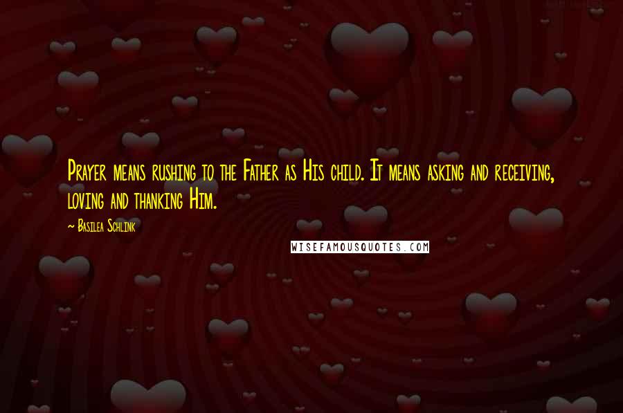 Basilea Schlink Quotes: Prayer means rushing to the Father as His child. It means asking and receiving, loving and thanking Him.