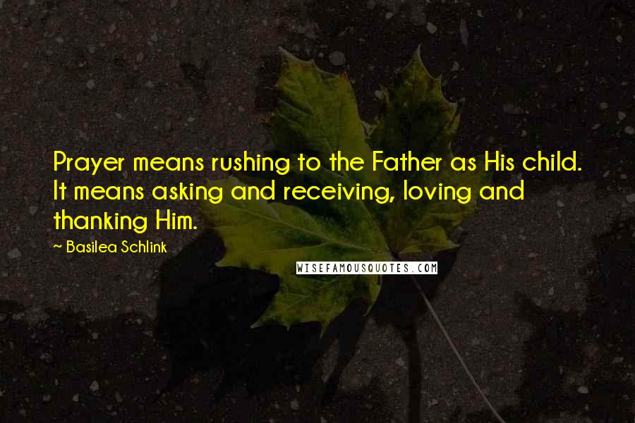 Basilea Schlink Quotes: Prayer means rushing to the Father as His child. It means asking and receiving, loving and thanking Him.