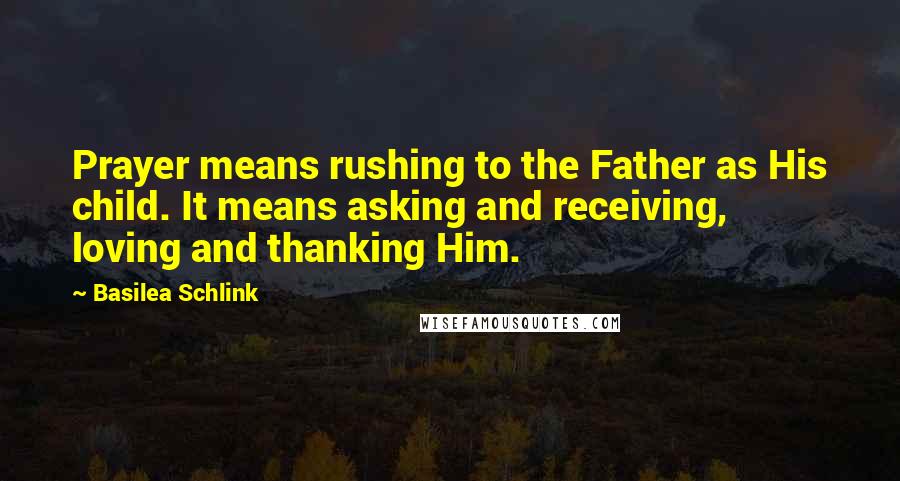 Basilea Schlink Quotes: Prayer means rushing to the Father as His child. It means asking and receiving, loving and thanking Him.