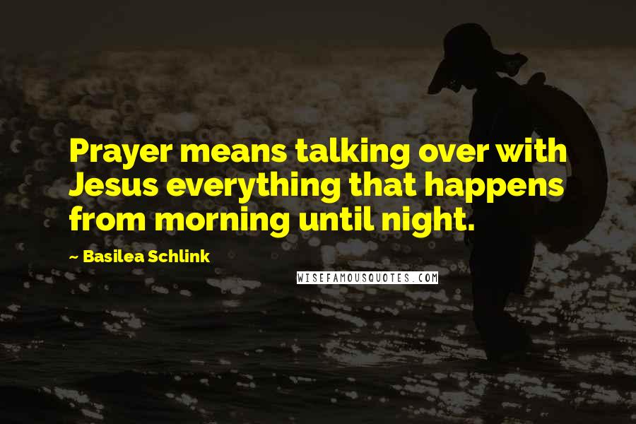 Basilea Schlink Quotes: Prayer means talking over with Jesus everything that happens from morning until night.