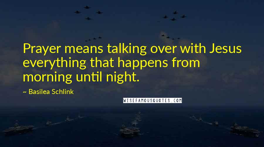 Basilea Schlink Quotes: Prayer means talking over with Jesus everything that happens from morning until night.