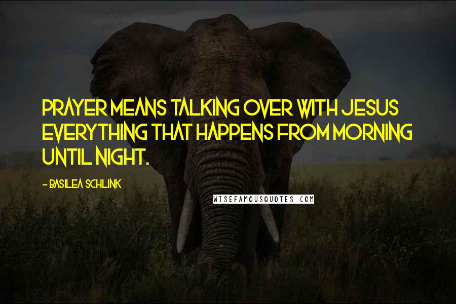 Basilea Schlink Quotes: Prayer means talking over with Jesus everything that happens from morning until night.
