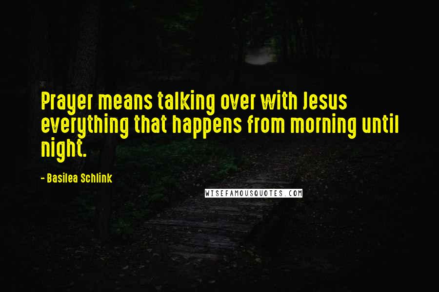 Basilea Schlink Quotes: Prayer means talking over with Jesus everything that happens from morning until night.