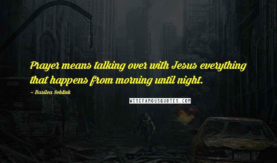 Basilea Schlink Quotes: Prayer means talking over with Jesus everything that happens from morning until night.