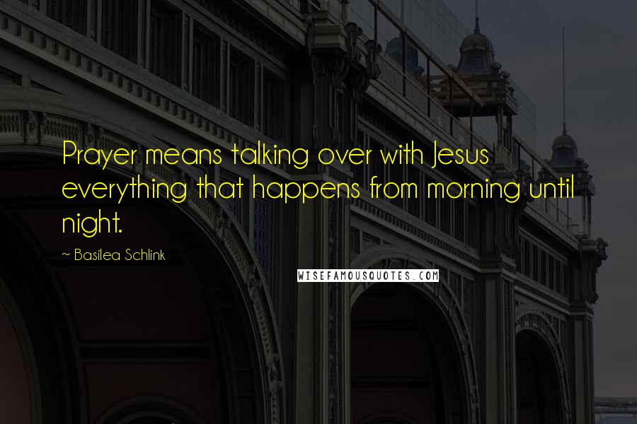 Basilea Schlink Quotes: Prayer means talking over with Jesus everything that happens from morning until night.