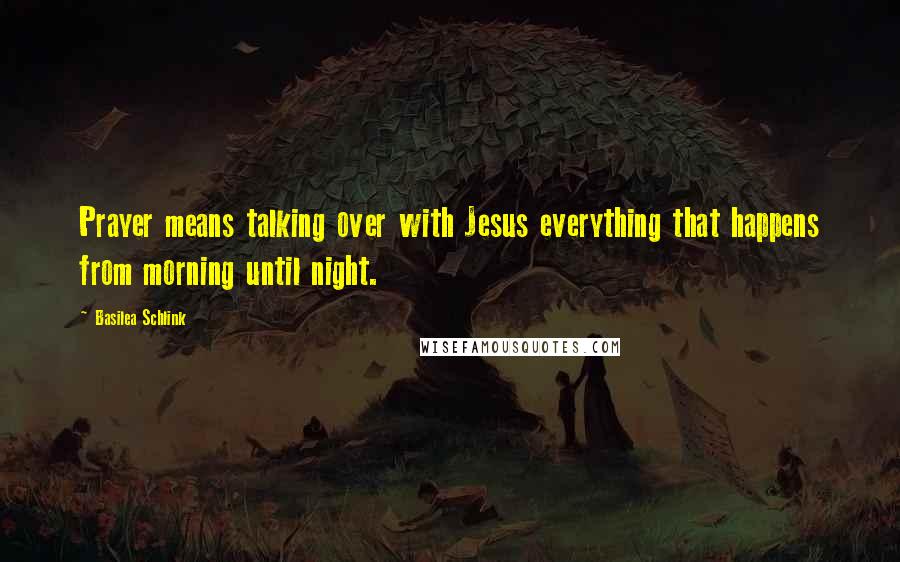 Basilea Schlink Quotes: Prayer means talking over with Jesus everything that happens from morning until night.