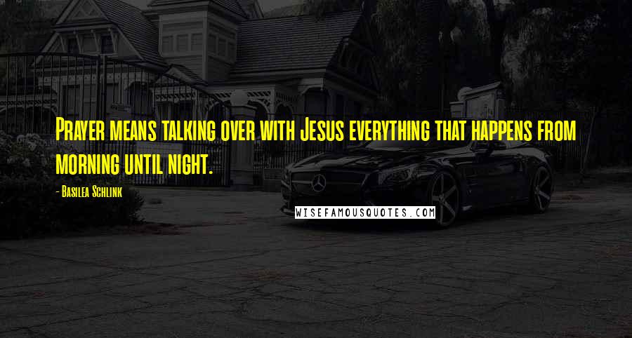 Basilea Schlink Quotes: Prayer means talking over with Jesus everything that happens from morning until night.
