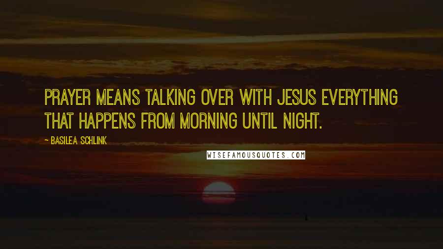 Basilea Schlink Quotes: Prayer means talking over with Jesus everything that happens from morning until night.