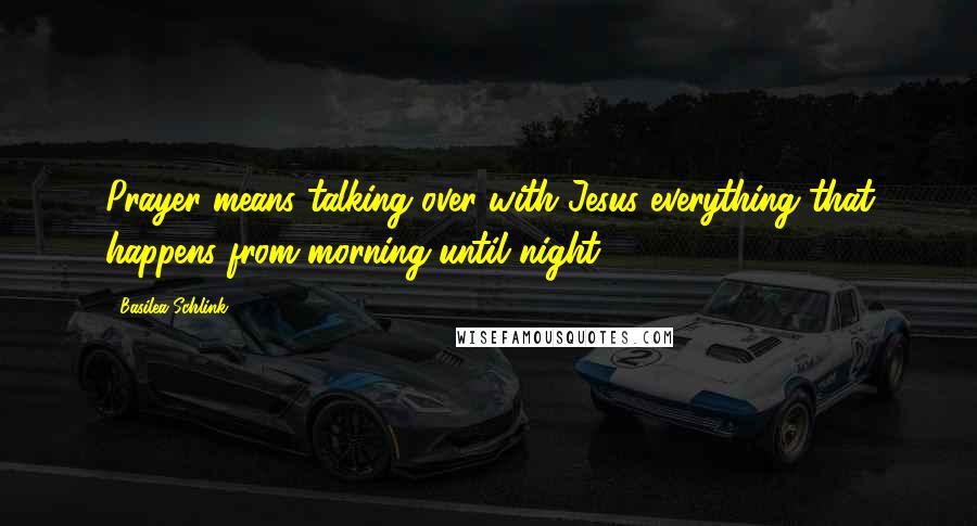 Basilea Schlink Quotes: Prayer means talking over with Jesus everything that happens from morning until night.