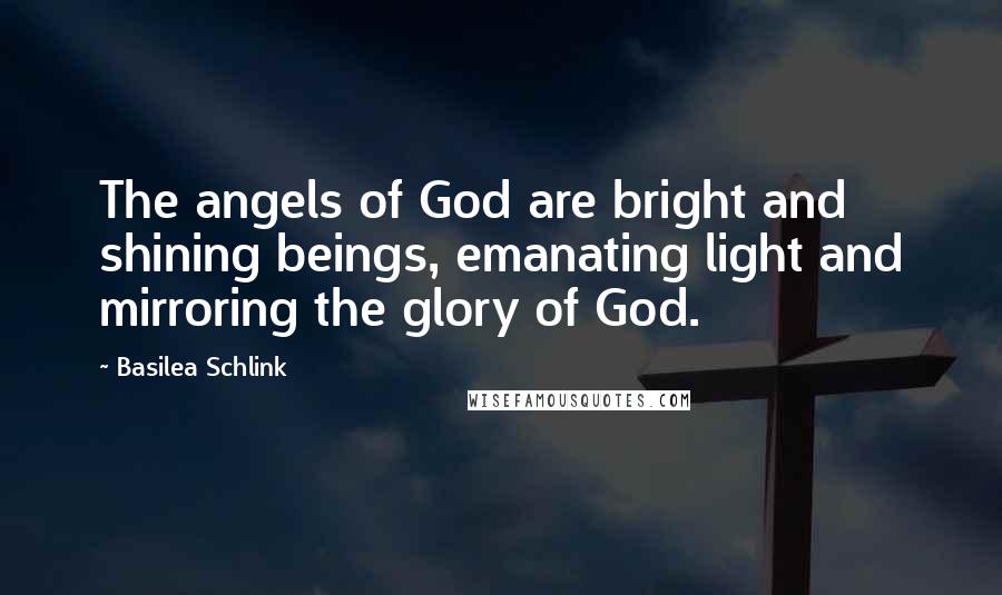 Basilea Schlink Quotes: The angels of God are bright and shining beings, emanating light and mirroring the glory of God.