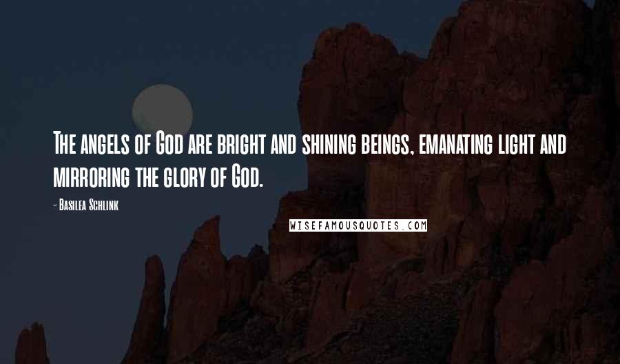 Basilea Schlink Quotes: The angels of God are bright and shining beings, emanating light and mirroring the glory of God.