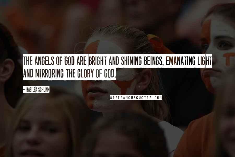 Basilea Schlink Quotes: The angels of God are bright and shining beings, emanating light and mirroring the glory of God.