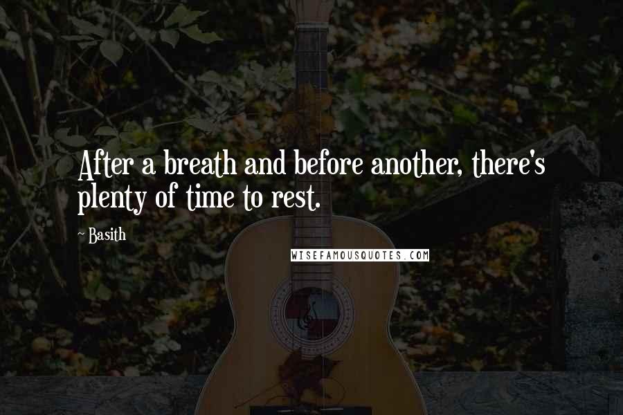 Basith Quotes: After a breath and before another, there's plenty of time to rest.