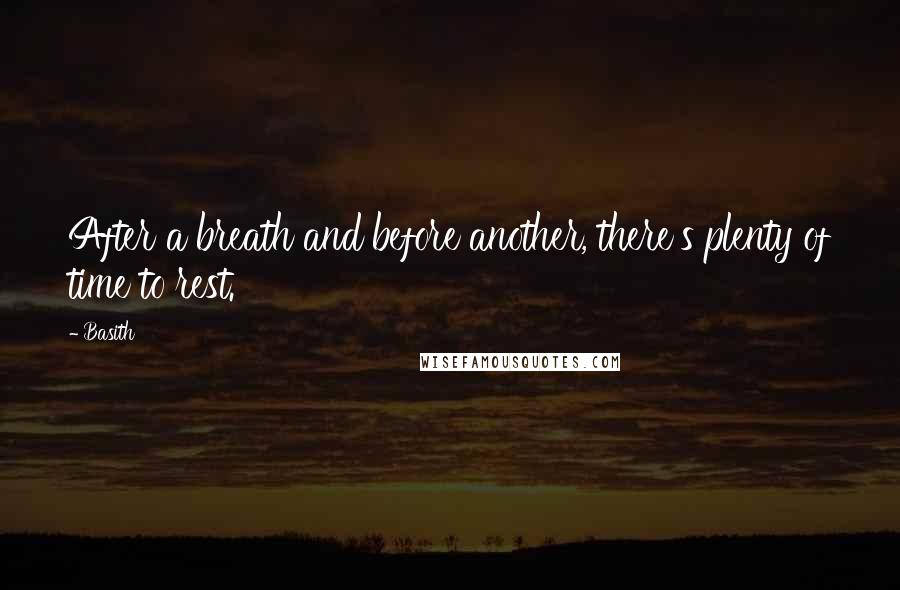 Basith Quotes: After a breath and before another, there's plenty of time to rest.