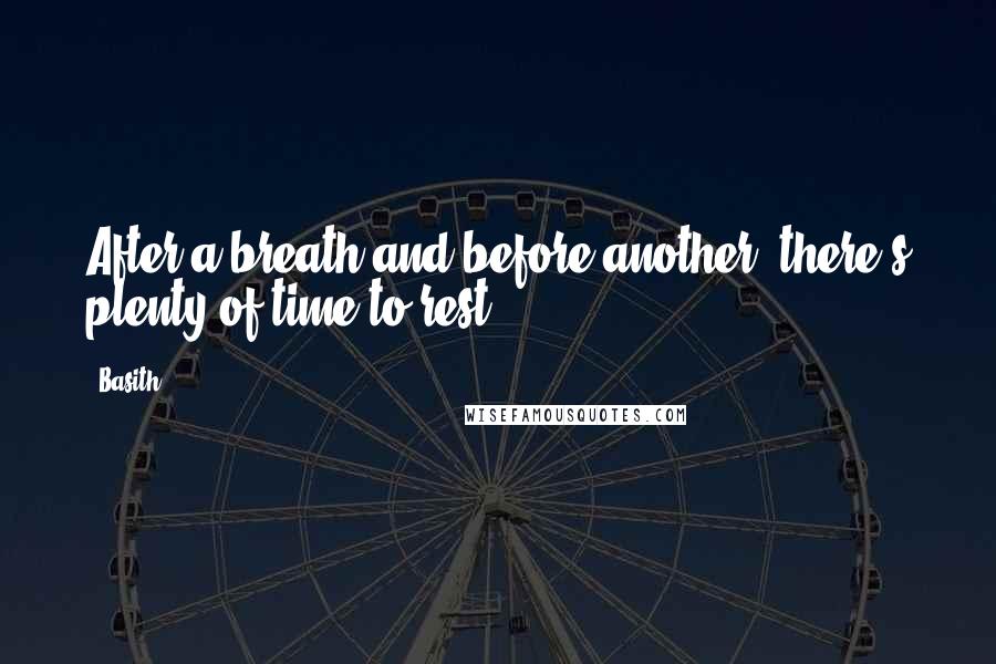 Basith Quotes: After a breath and before another, there's plenty of time to rest.