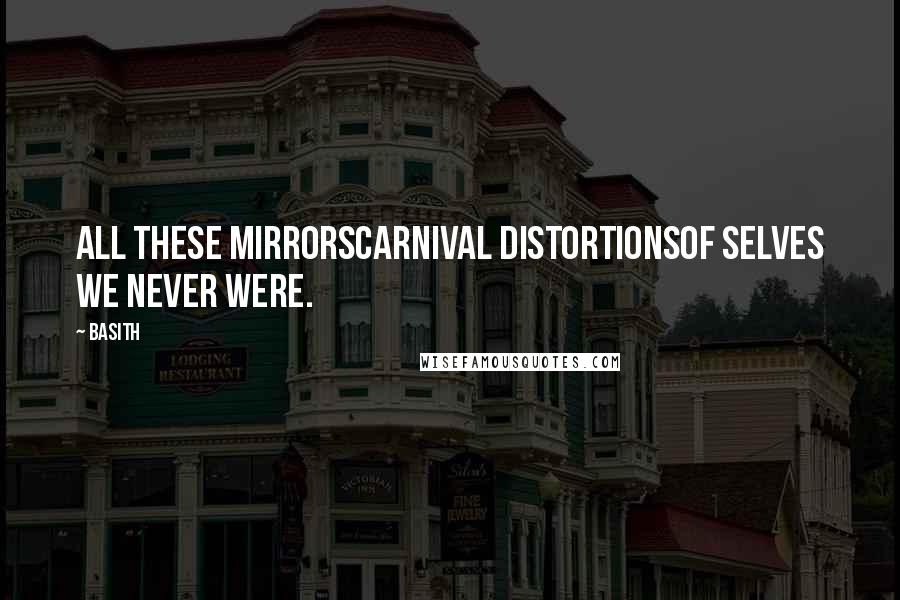 Basith Quotes: All these mirrorscarnival distortionsof selves we never were.