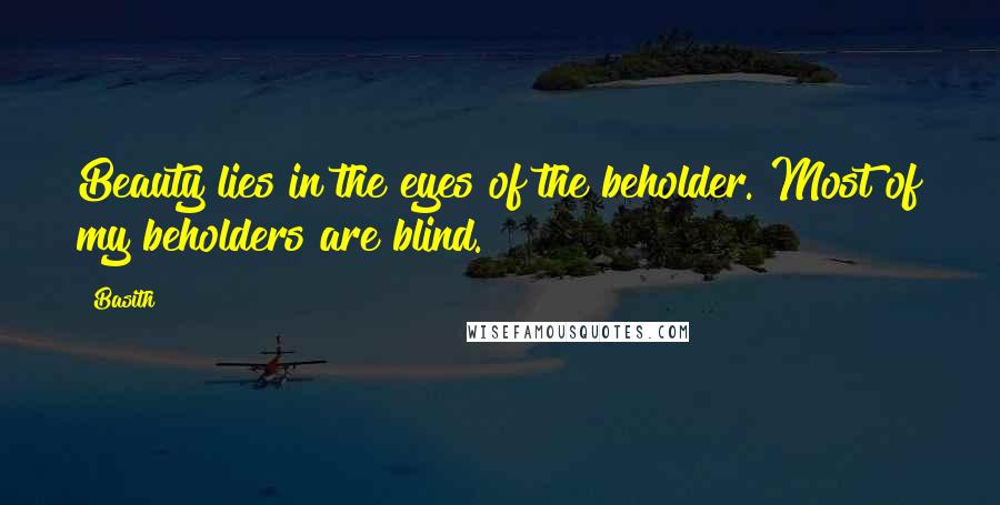 Basith Quotes: Beauty lies in the eyes of the beholder. Most of my beholders are blind.