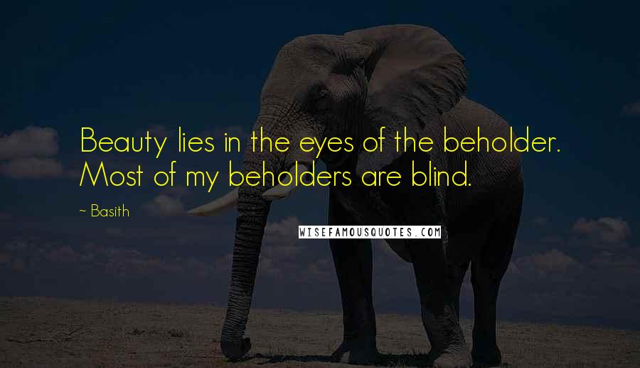 Basith Quotes: Beauty lies in the eyes of the beholder. Most of my beholders are blind.