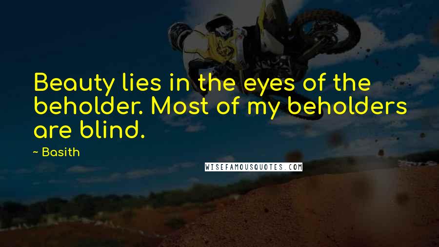 Basith Quotes: Beauty lies in the eyes of the beholder. Most of my beholders are blind.