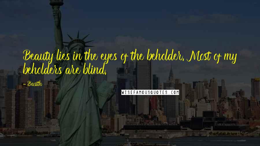 Basith Quotes: Beauty lies in the eyes of the beholder. Most of my beholders are blind.