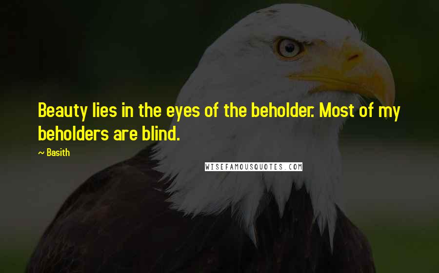 Basith Quotes: Beauty lies in the eyes of the beholder. Most of my beholders are blind.