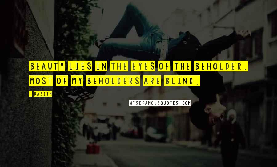 Basith Quotes: Beauty lies in the eyes of the beholder. Most of my beholders are blind.