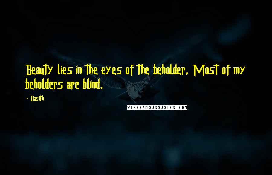 Basith Quotes: Beauty lies in the eyes of the beholder. Most of my beholders are blind.