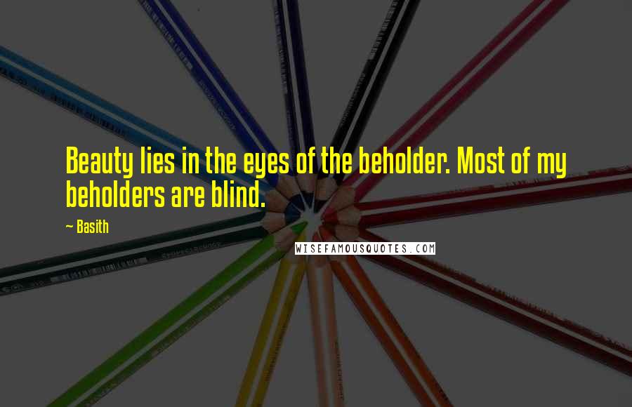 Basith Quotes: Beauty lies in the eyes of the beholder. Most of my beholders are blind.