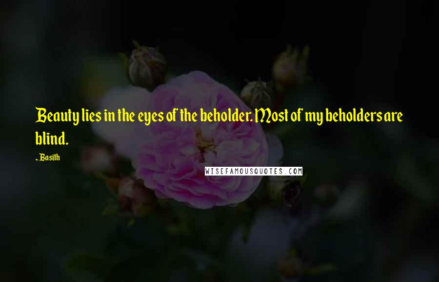 Basith Quotes: Beauty lies in the eyes of the beholder. Most of my beholders are blind.