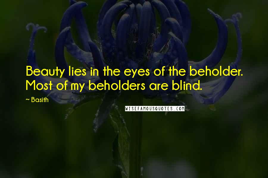 Basith Quotes: Beauty lies in the eyes of the beholder. Most of my beholders are blind.