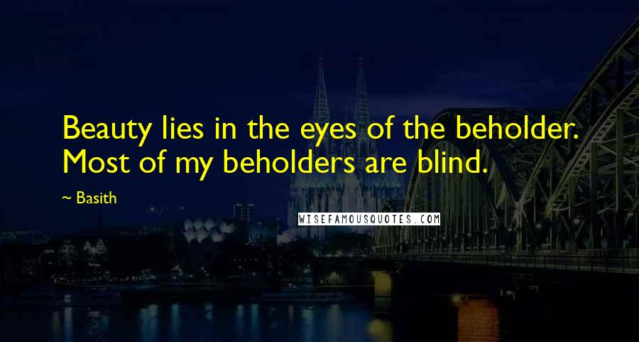 Basith Quotes: Beauty lies in the eyes of the beholder. Most of my beholders are blind.