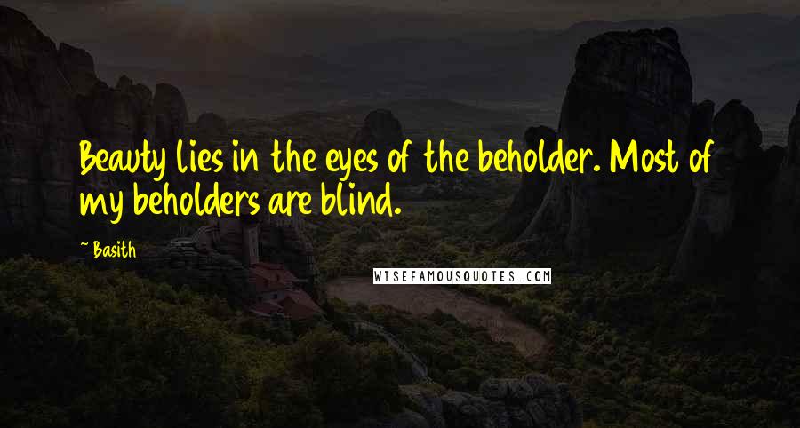 Basith Quotes: Beauty lies in the eyes of the beholder. Most of my beholders are blind.