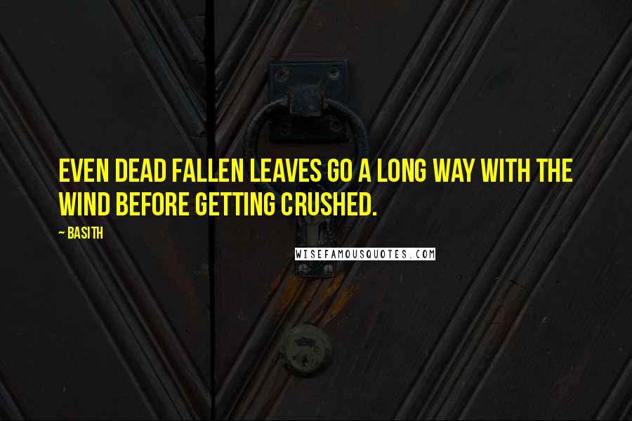 Basith Quotes: Even dead fallen leaves go a long way with the wind before getting crushed.