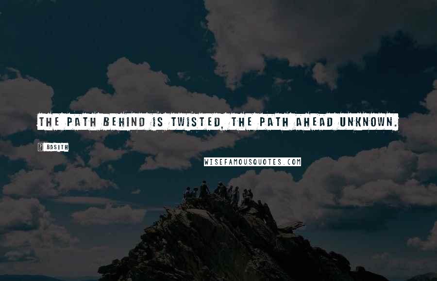 Basith Quotes: The path behind is twisted, the path ahead unknown.