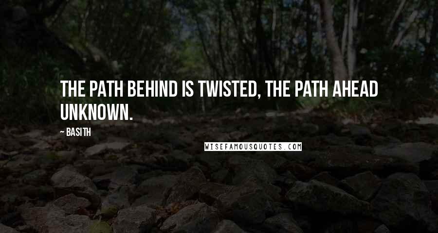 Basith Quotes: The path behind is twisted, the path ahead unknown.