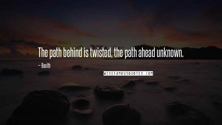 Basith Quotes: The path behind is twisted, the path ahead unknown.