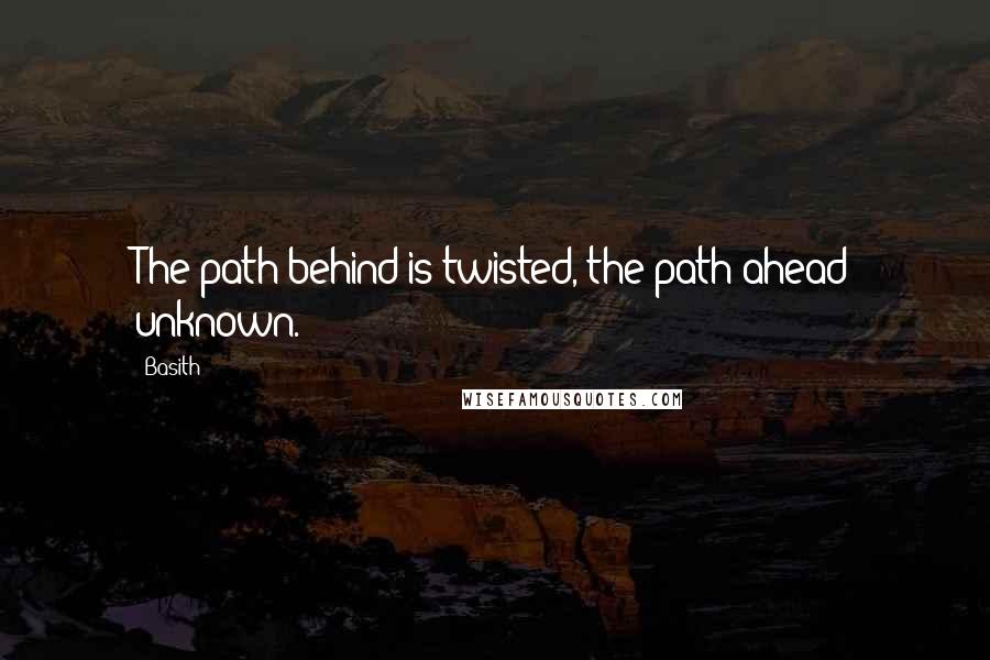 Basith Quotes: The path behind is twisted, the path ahead unknown.