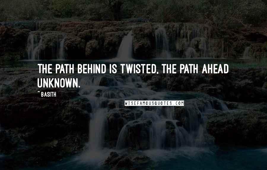 Basith Quotes: The path behind is twisted, the path ahead unknown.