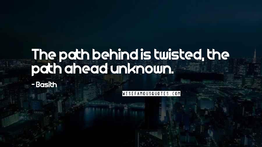 Basith Quotes: The path behind is twisted, the path ahead unknown.