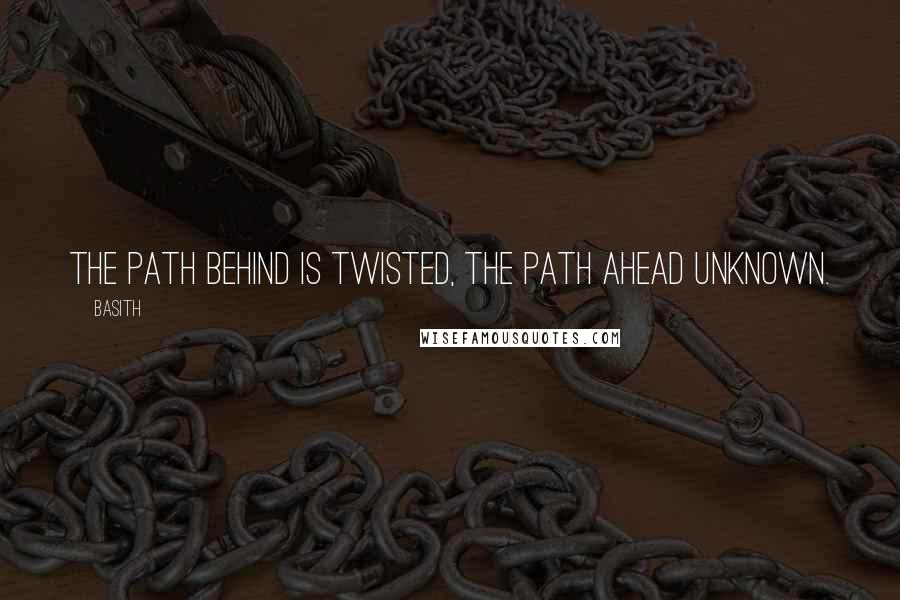 Basith Quotes: The path behind is twisted, the path ahead unknown.