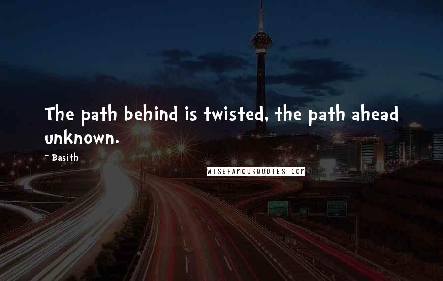 Basith Quotes: The path behind is twisted, the path ahead unknown.