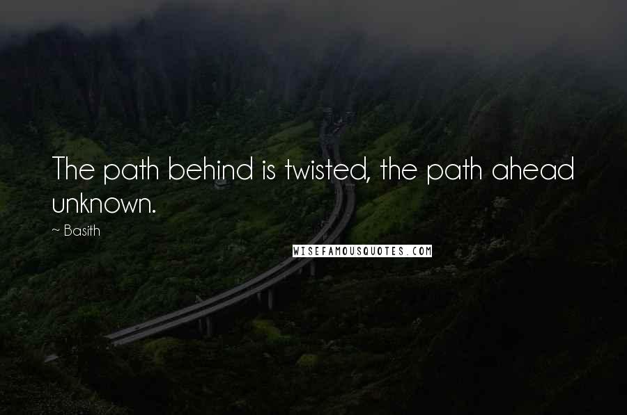 Basith Quotes: The path behind is twisted, the path ahead unknown.