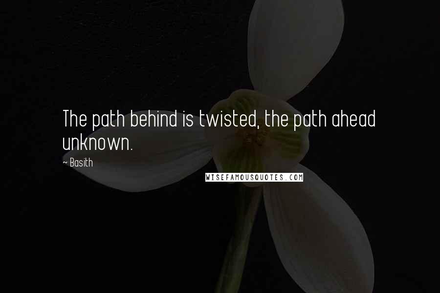 Basith Quotes: The path behind is twisted, the path ahead unknown.