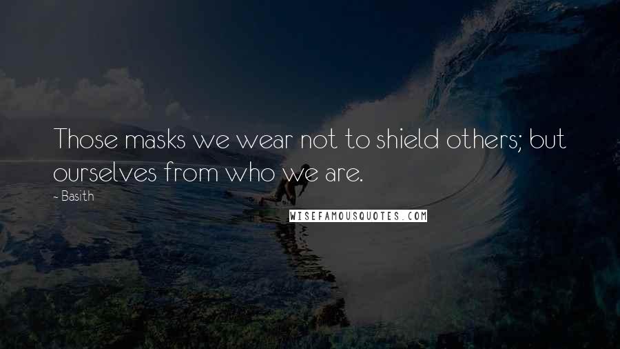 Basith Quotes: Those masks we wear not to shield others; but ourselves from who we are.