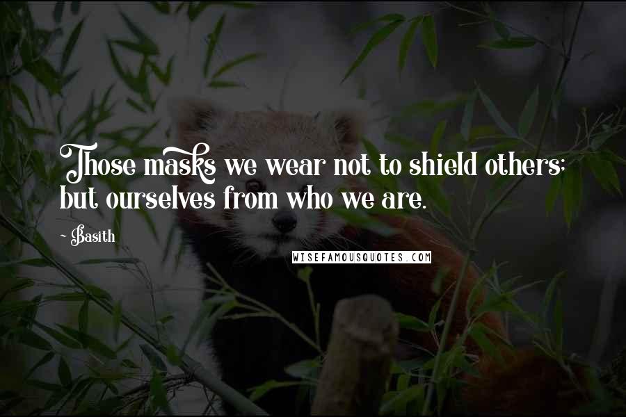 Basith Quotes: Those masks we wear not to shield others; but ourselves from who we are.