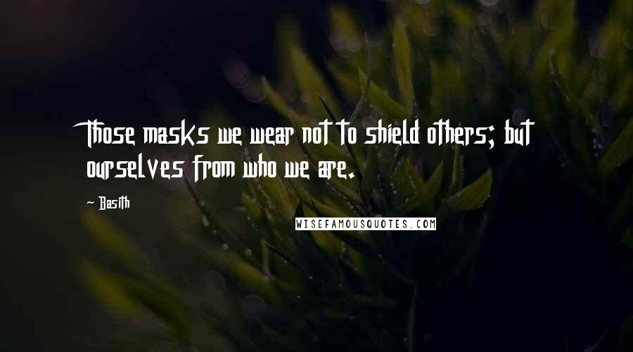 Basith Quotes: Those masks we wear not to shield others; but ourselves from who we are.